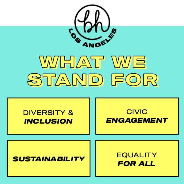 BH Los Angeles, what we stand for. Diversity and Inclusion, civic engagement, sustainability, equality for all. Badass with heart. Our Story. Read our story.